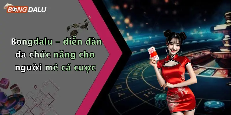 Bongdalu – diễn đàn đa chức năng cho người mê cá cược