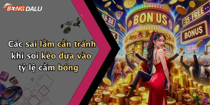 Các sai lầm cần tránh khi soi kèo dựa vào tỷ lệ cầm bóng