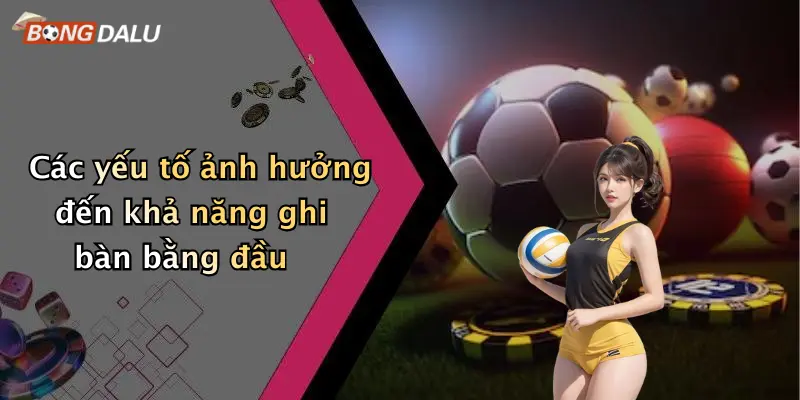 Các yếu tố ảnh hưởng đến khả năng ghi bàn bằng đầu