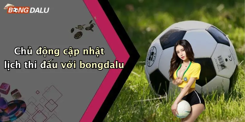 Chủ động cập nhật lịch thi đấu với bongdalu