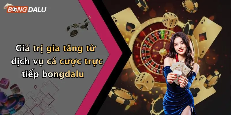Giá trị gia tăng từ dịch vụ cá cược trực tiếp bongdalu