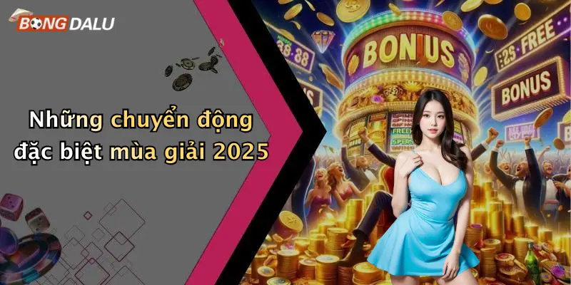 Những chuyển động đặc biệt mùa giải 2025