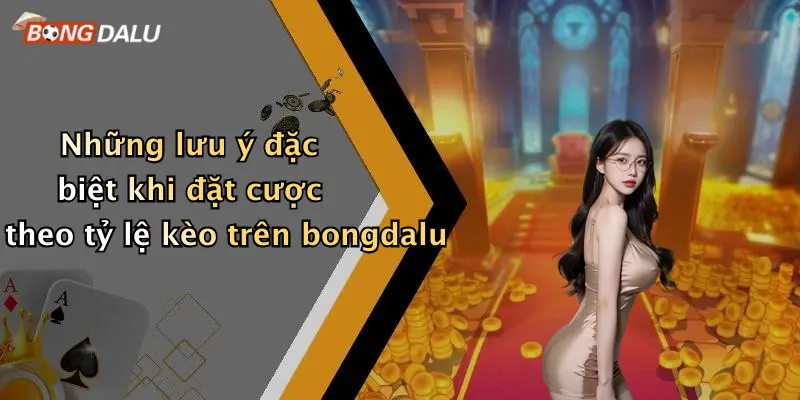 Những lưu ý đặc biệt khi đặt cược theo tỷ lệ kèo trên bongdalu