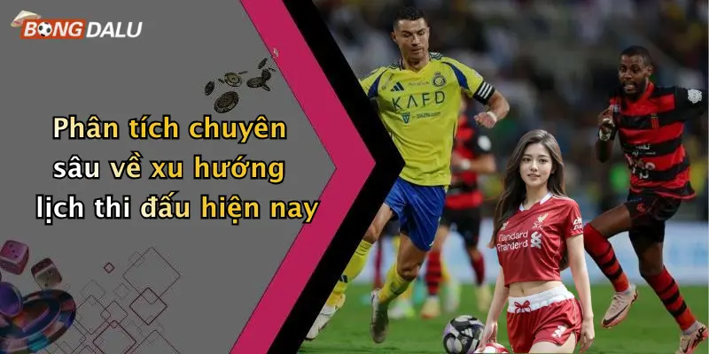 Phân tích chuyên sâu về xu hướng lịch thi đấu hiện nay