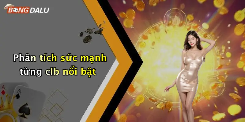 Phân tích sức mạnh từng clb nổi bật