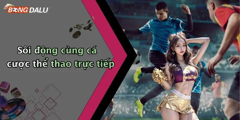 Sôi động cùng cá cược thể thao trực tiếp