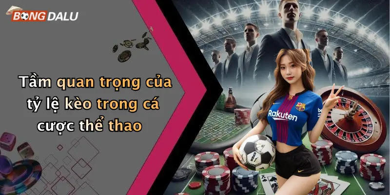 Tầm quan trọng của tỷ lệ kèo trong cá cược thể thao