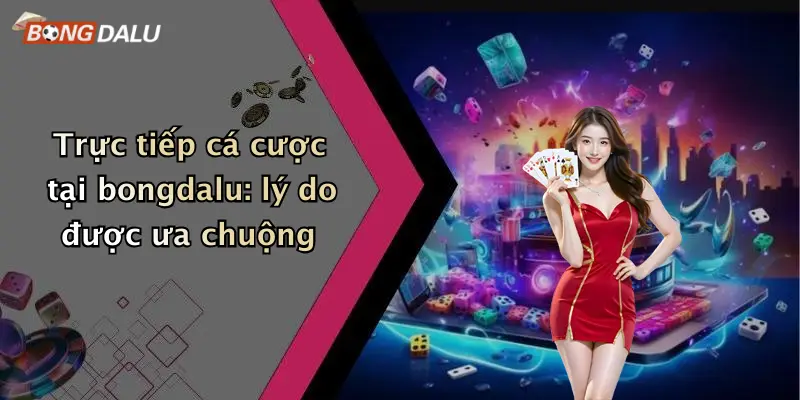 Trực tiếp cá cược tại bongdalu: lý do được ưa chuộng