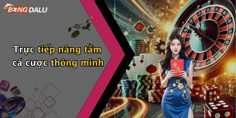 Trực tiếp nâng tầm cá cược thông minh