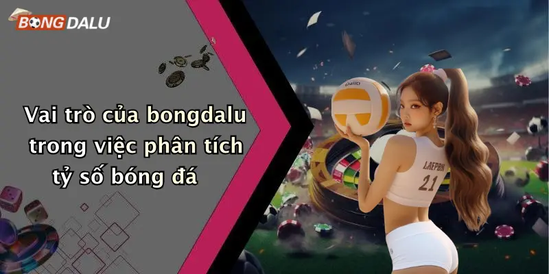 Vai trò của bongdalu trong việc phân tích tỷ số bóng đá