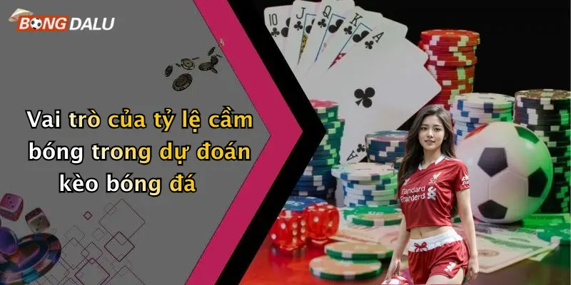 Vai trò của tỷ lệ cầm bóng trong dự đoán kèo bóng đá
