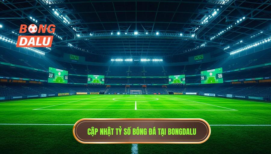 BONGDALU - Địa chỉ cập nhật tỷ số bóng đá mới nhất hàng đầu
